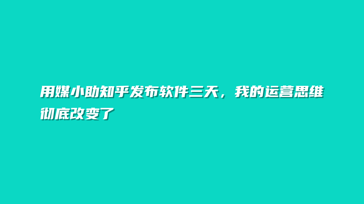 用媒小助知乎发布软件三天，我的运营思维彻底改变了