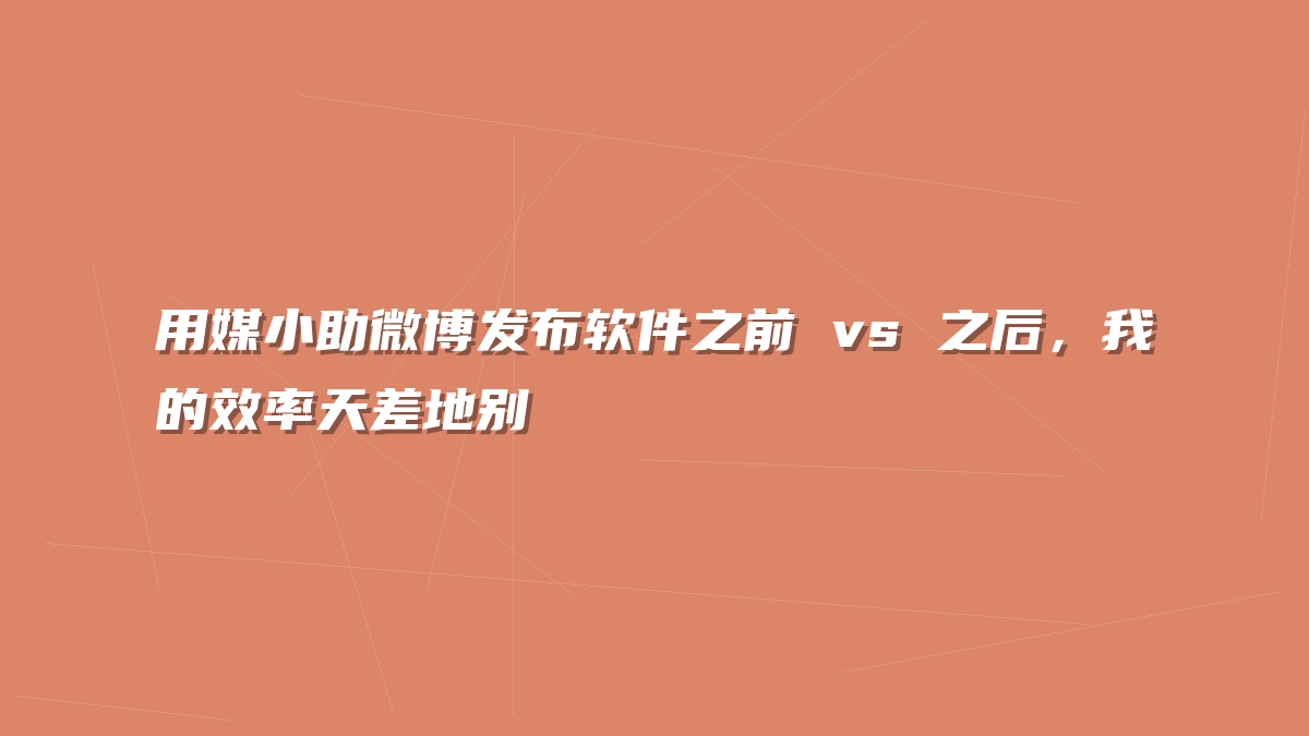 用媒小助微博发布软件之前 vs 之后，我的效率天差地别
