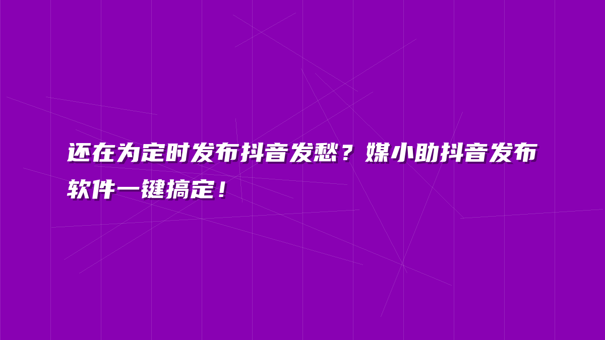 还在为定时发布抖音发愁？媒小助抖音发布软件一键搞定！