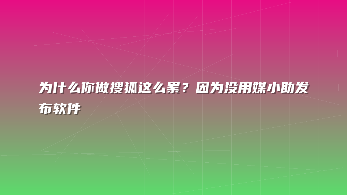 为什么你做搜狐这么累？因为没用媒小助发布软件