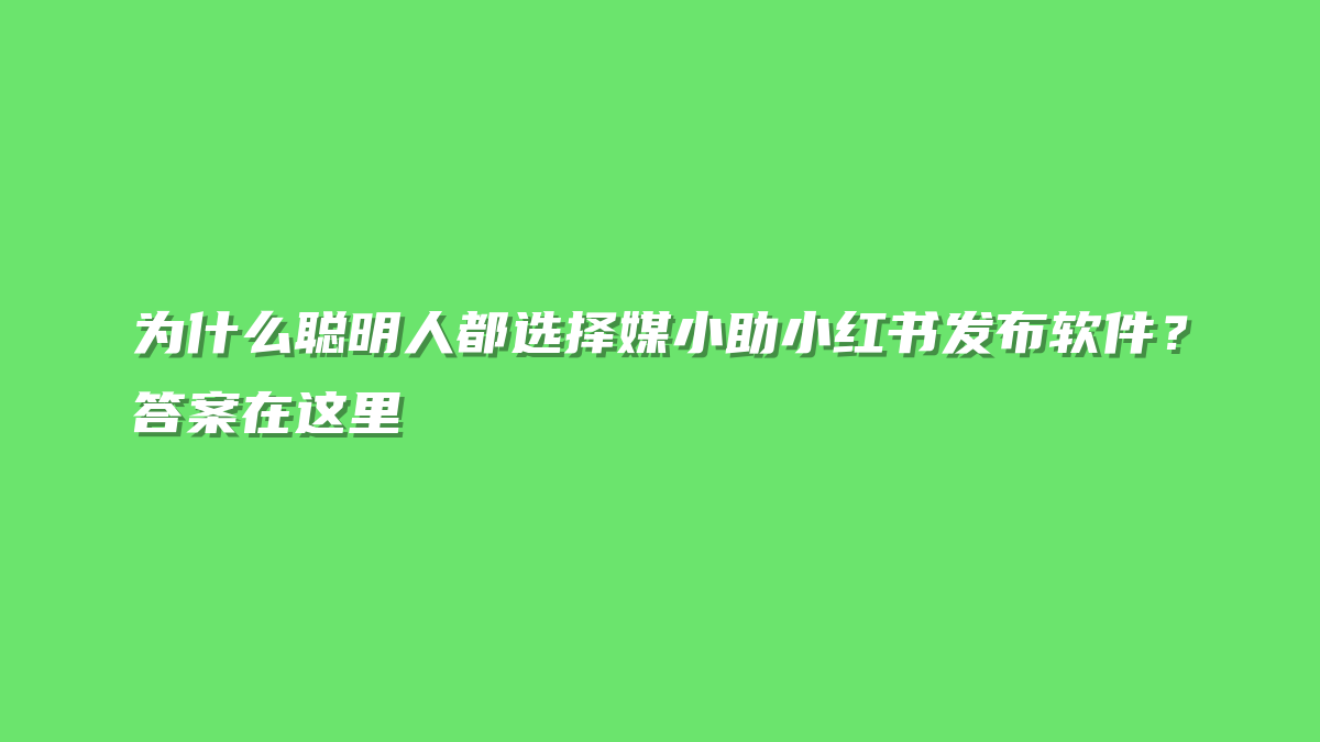 为什么聪明人都选择媒小助小红书发布软件？答案在这里