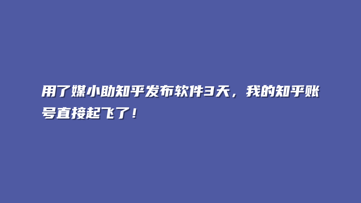 用了媒小助知乎发布软件3天，我的知乎账号直接起飞了！