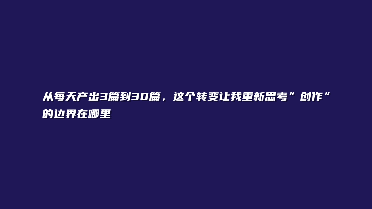 从每天产出3篇到30篇，这个转变让我重新思考”创作”的边界在哪里