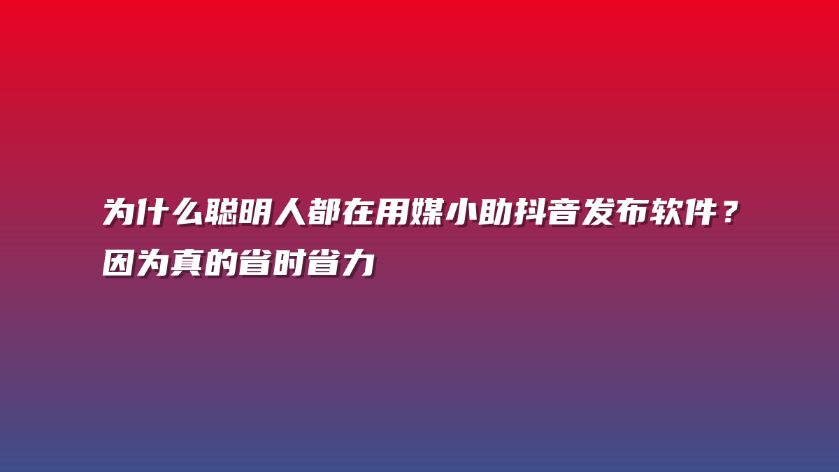 为什么聪明人都在用媒小助抖音发布软件？因为真的省时省力