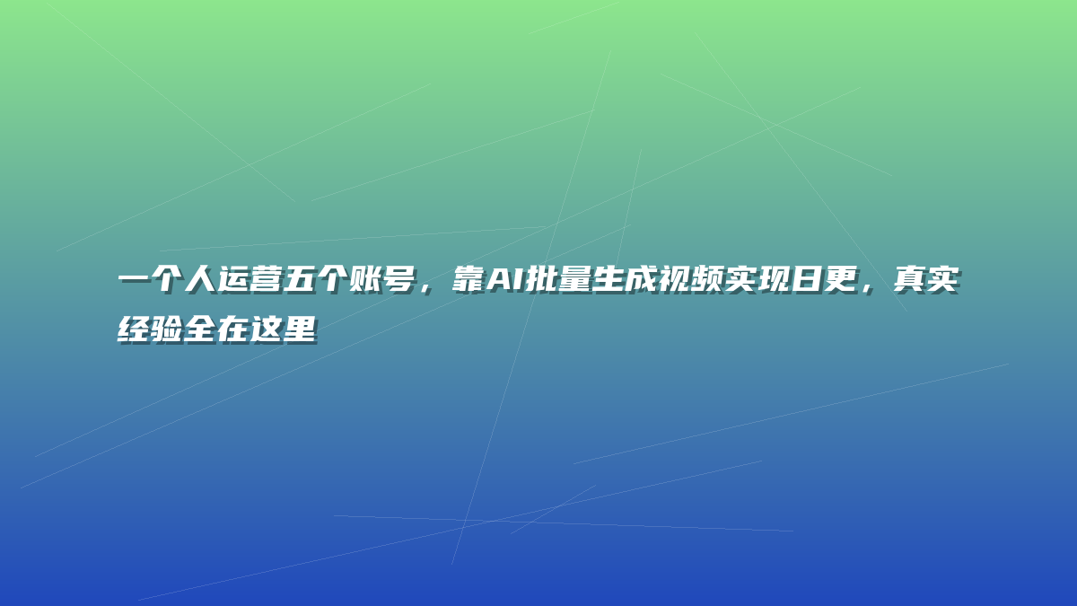 一个人运营五个账号，靠AI批量生成视频实现日更，真实经验全在这里