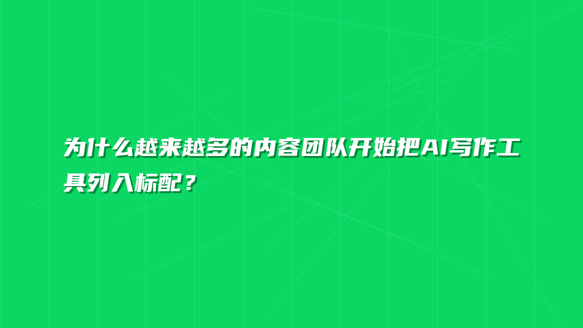 为什么越来越多的内容团队开始把AI写作工具列入标配？