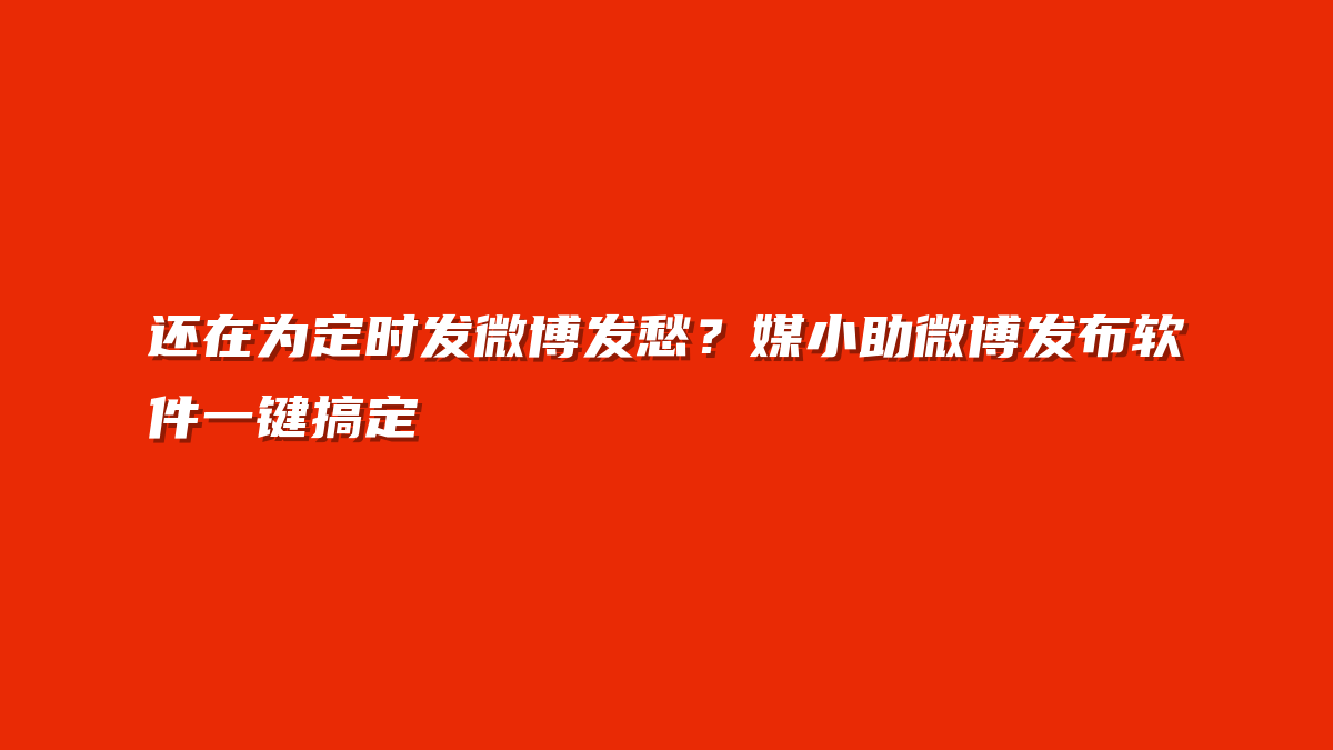 还在为定时发微博发愁？媒小助微博发布软件一键搞定
