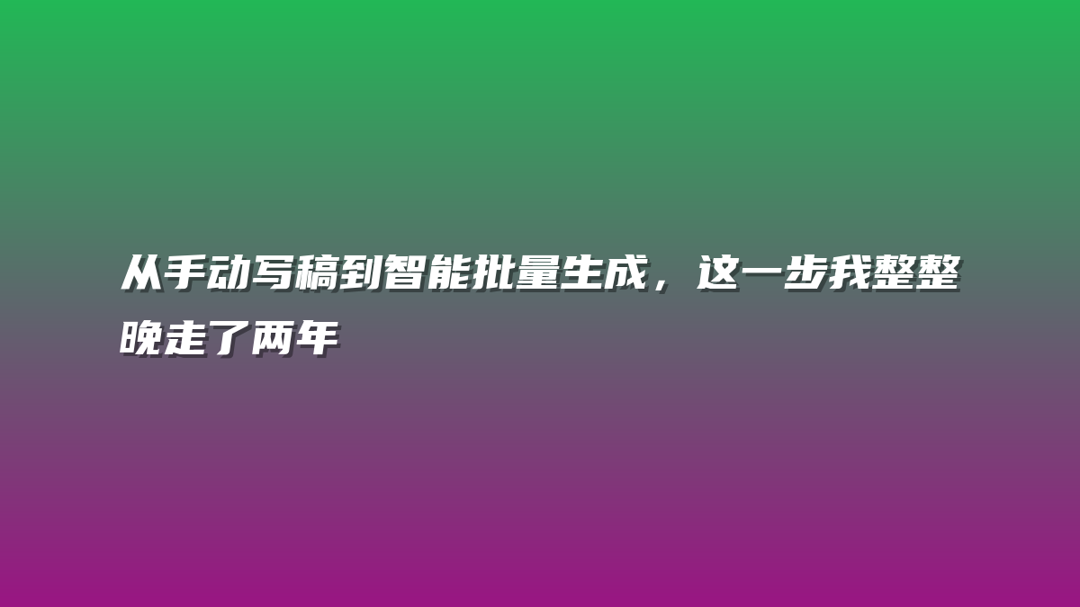 从手动写稿到智能批量生成，这一步我整整晚走了两年