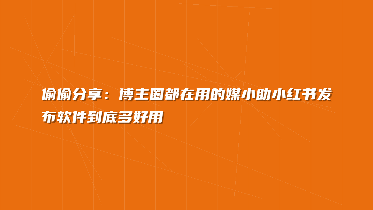 偷偷分享：博主圈都在用的媒小助小红书发布软件到底多好用