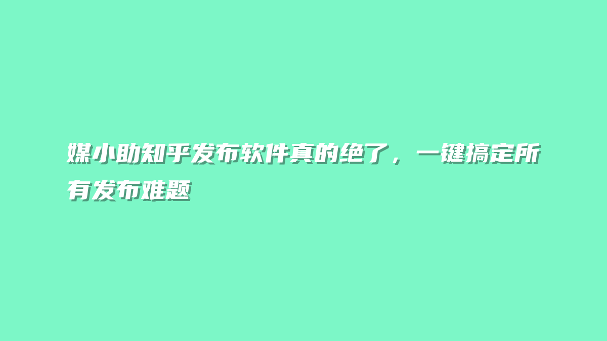 媒小助知乎发布软件真的绝了，一键搞定所有发布难题