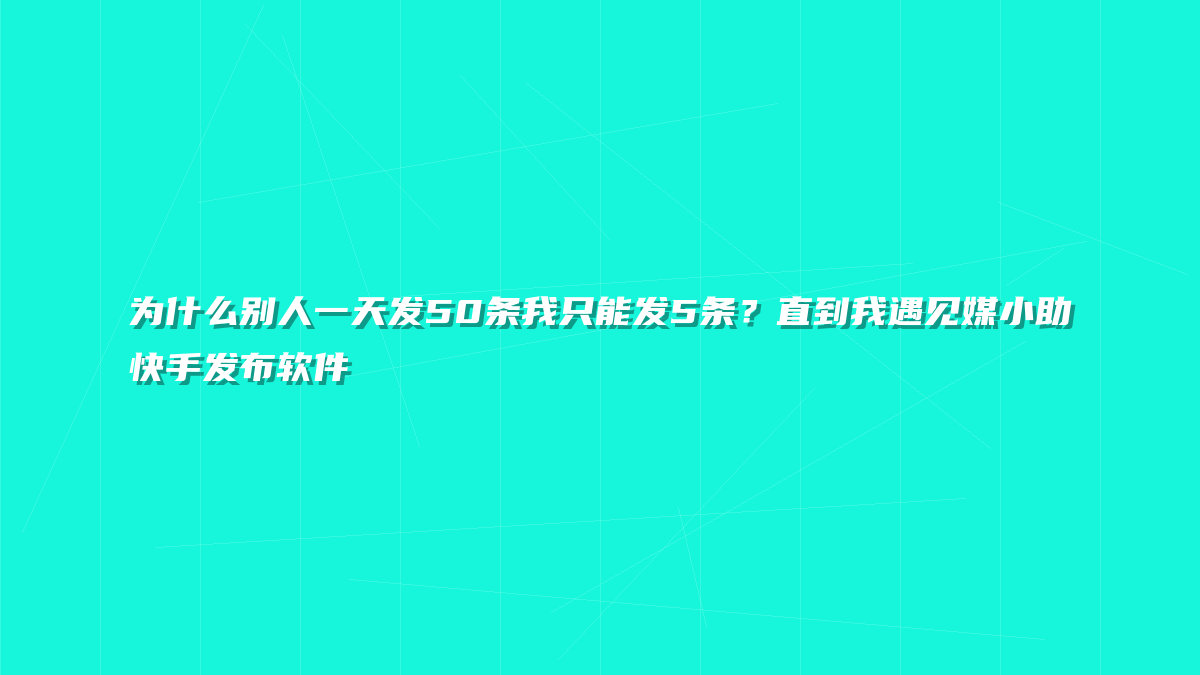 为什么别人一天发50条我只能发5条？直到我遇见媒小助快手发布软件