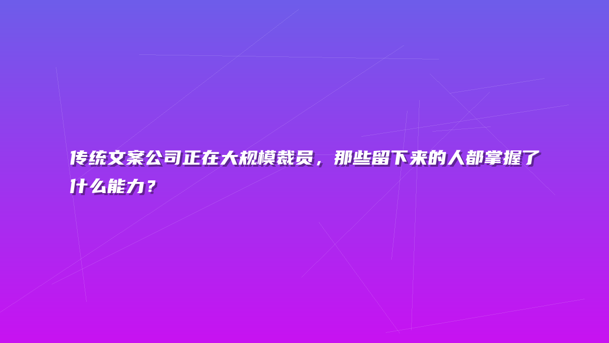 传统文案公司正在大规模裁员，那些留下来的人都掌握了什么能力？