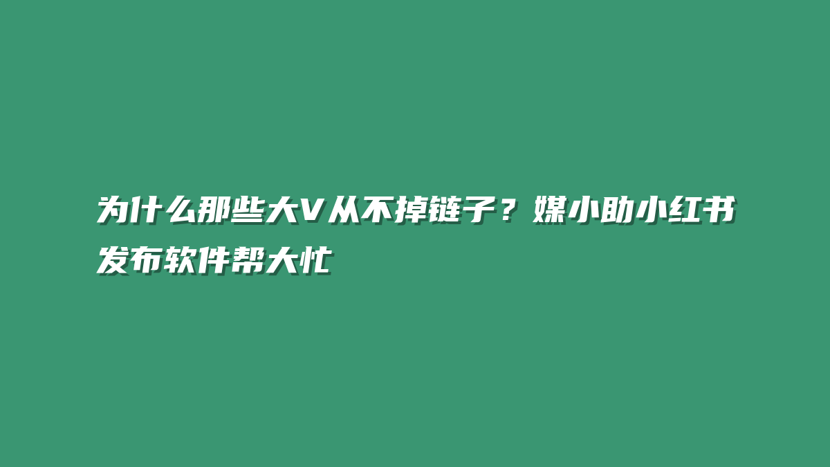 为什么那些大V从不掉链子？媒小助小红书发布软件帮大忙