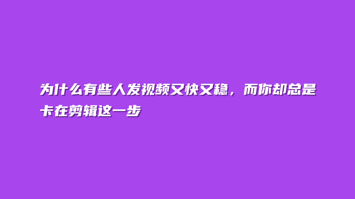 为什么有些人发视频又快又稳，而你却总是卡在剪辑这一步