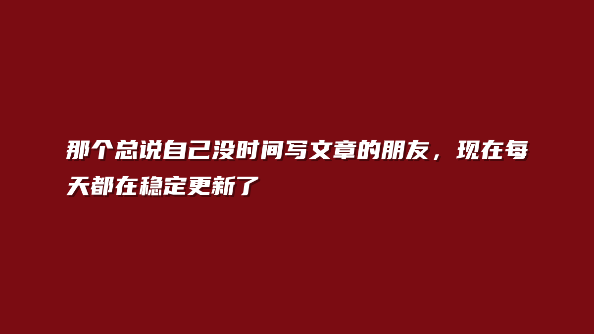 那个总说自己没时间写文章的朋友，现在每天都在稳定更新了