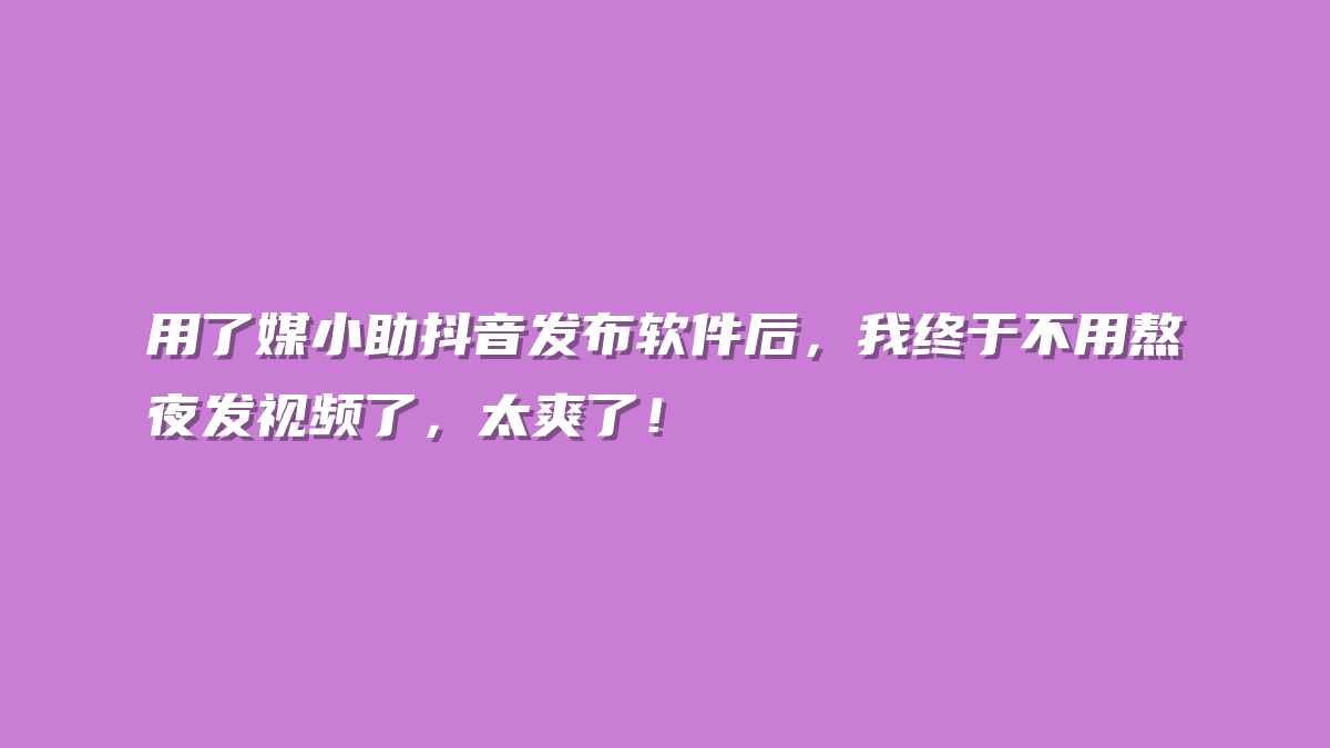 用了媒小助抖音发布软件后，我终于不用熬夜发视频了，太爽了！