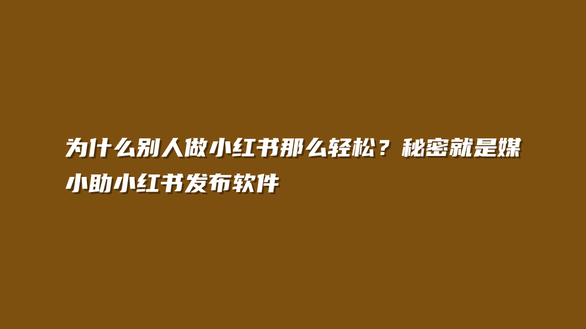 为什么别人做小红书那么轻松？秘密就是媒小助小红书发布软件
