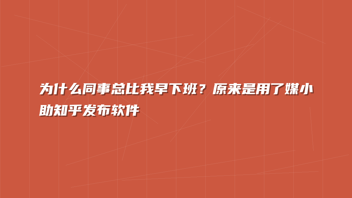 为什么同事总比我早下班？原来是用了媒小助知乎发布软件