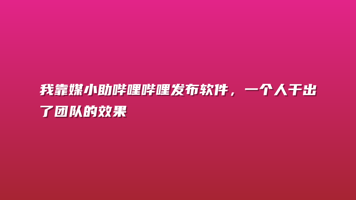 我靠媒小助哔哩哔哩发布软件，一个人干出了团队的效果
