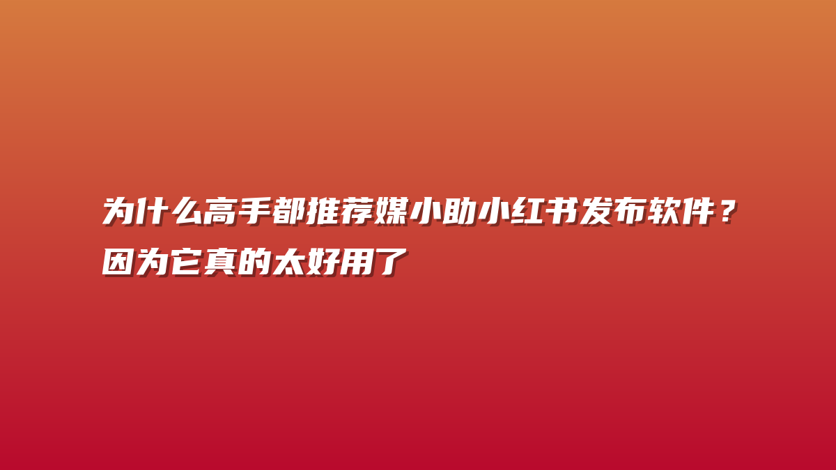 为什么高手都推荐媒小助小红书发布软件？因为它真的太好用了