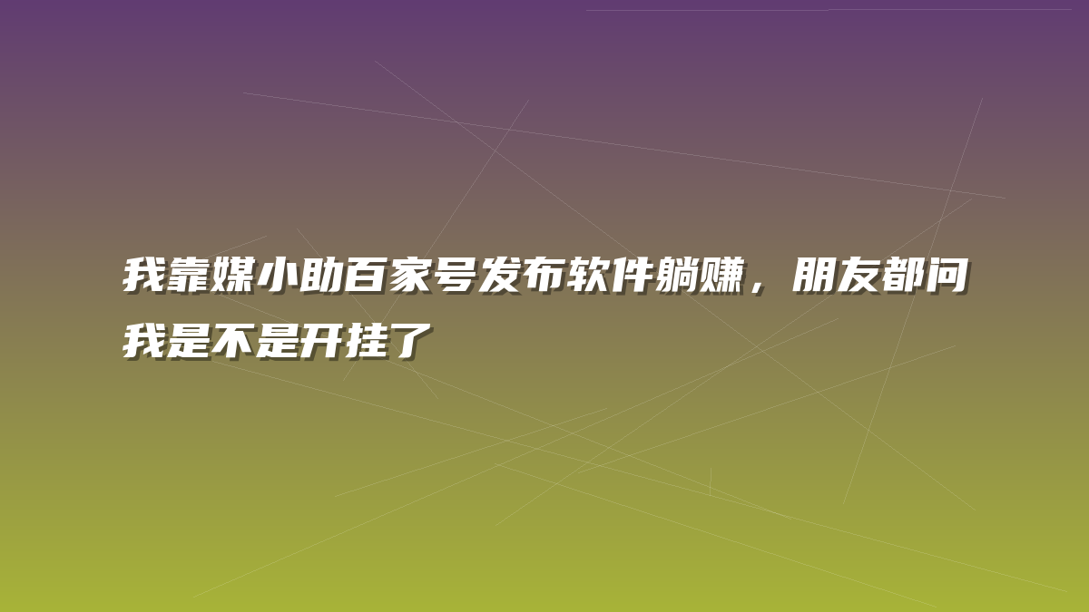 我靠媒小助百家号发布软件躺赚，朋友都问我是不是开挂了