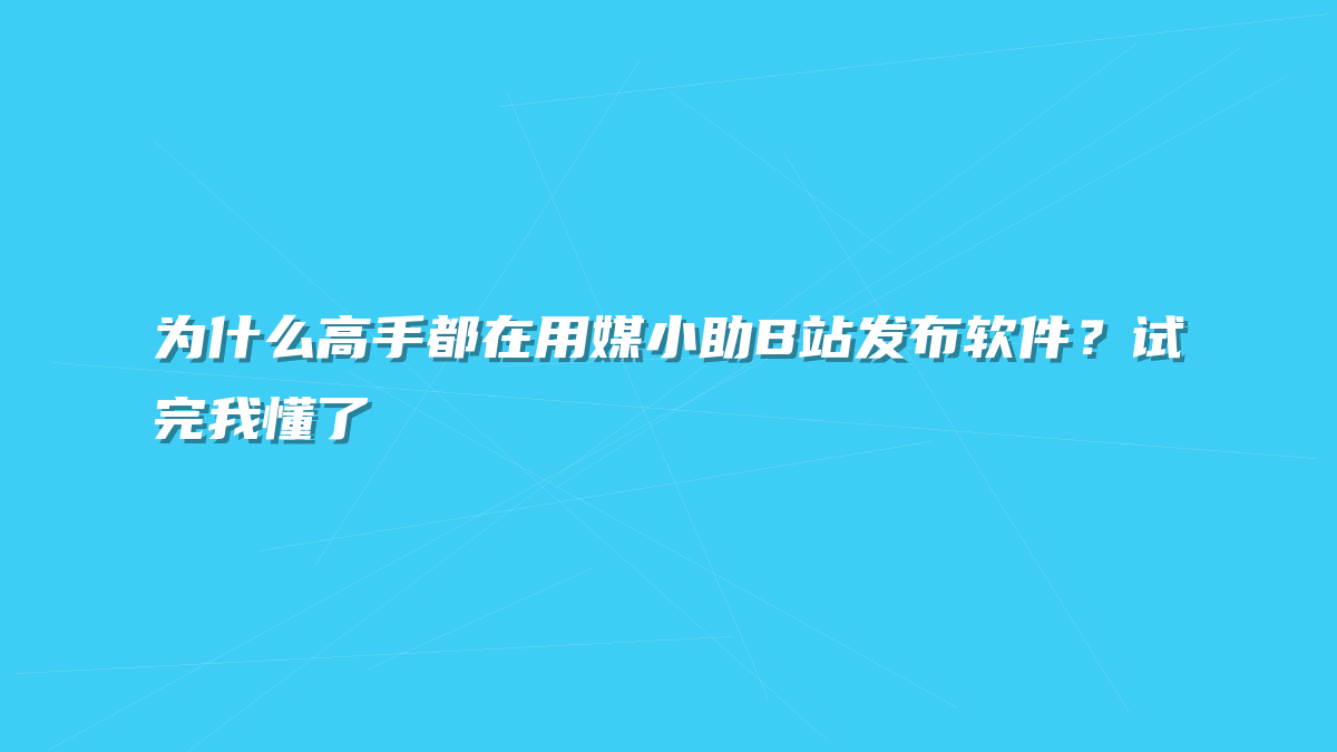 为什么高手都在用媒小助B站发布软件？试完我懂了