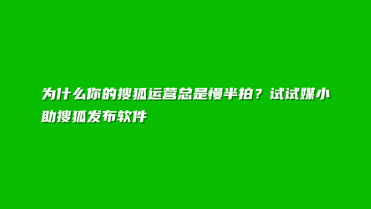 为什么你的搜狐运营总是慢半拍？试试媒小助搜狐发布软件