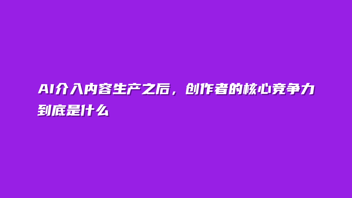 AI介入内容生产之后，创作者的核心竞争力到底是什么