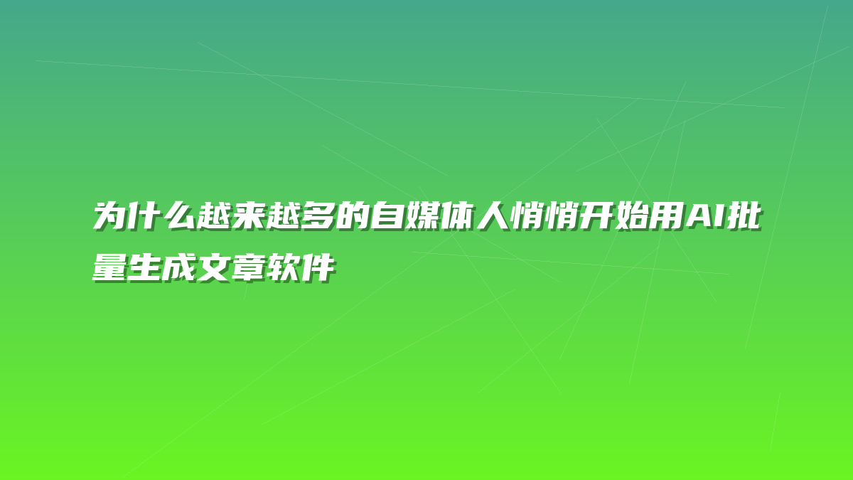 为什么越来越多的自媒体人悄悄开始用AI批量生成文章软件