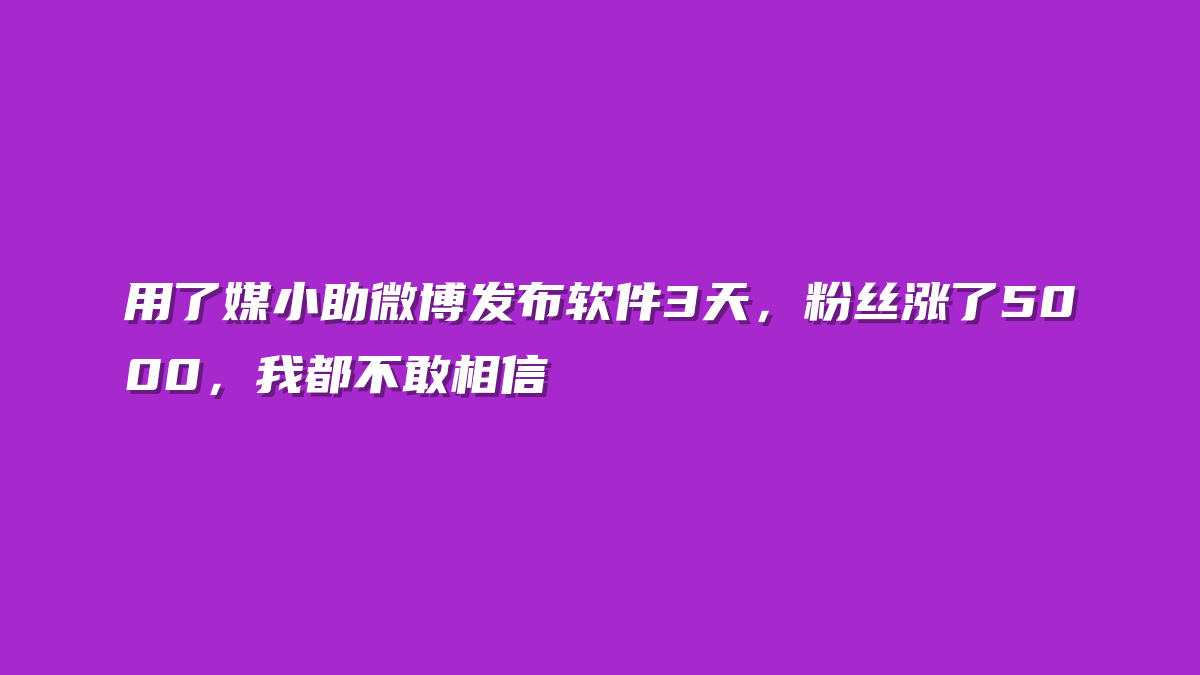用了媒小助微博发布软件3天，粉丝涨了5000，我都不敢相信