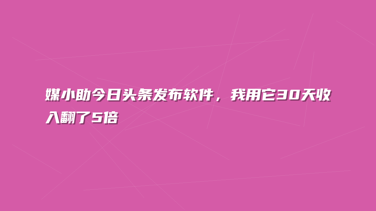 媒小助今日头条发布软件，我用它30天收入翻了5倍