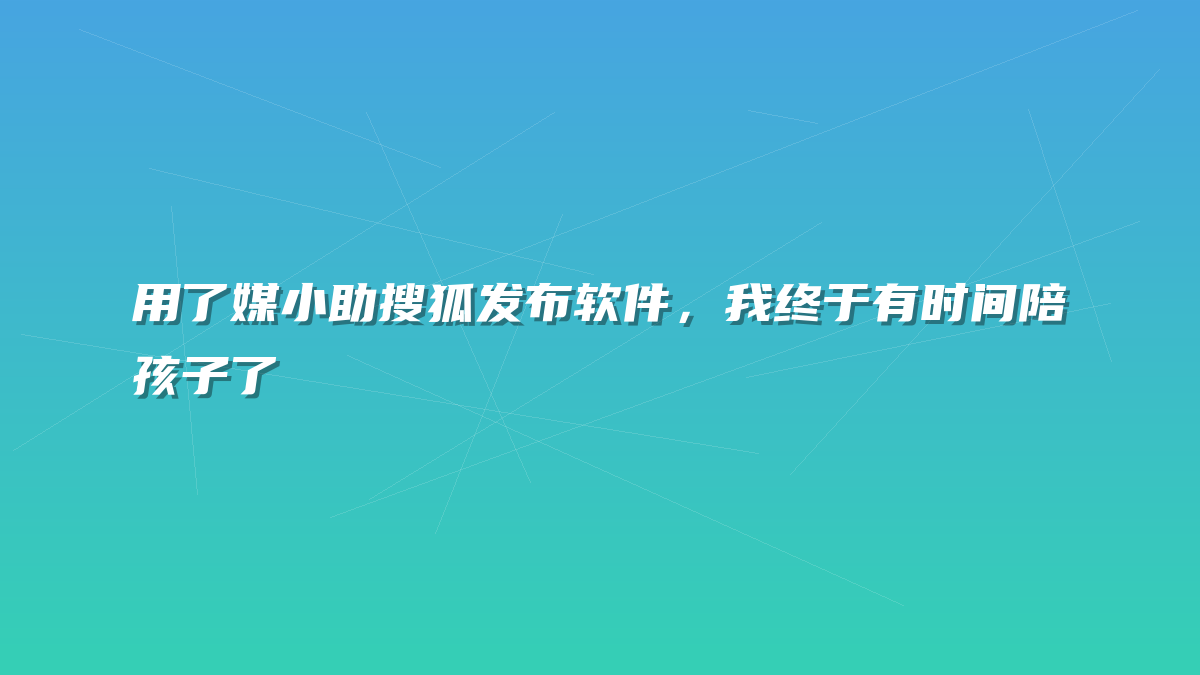 用了媒小助搜狐发布软件，我终于有时间陪孩子了