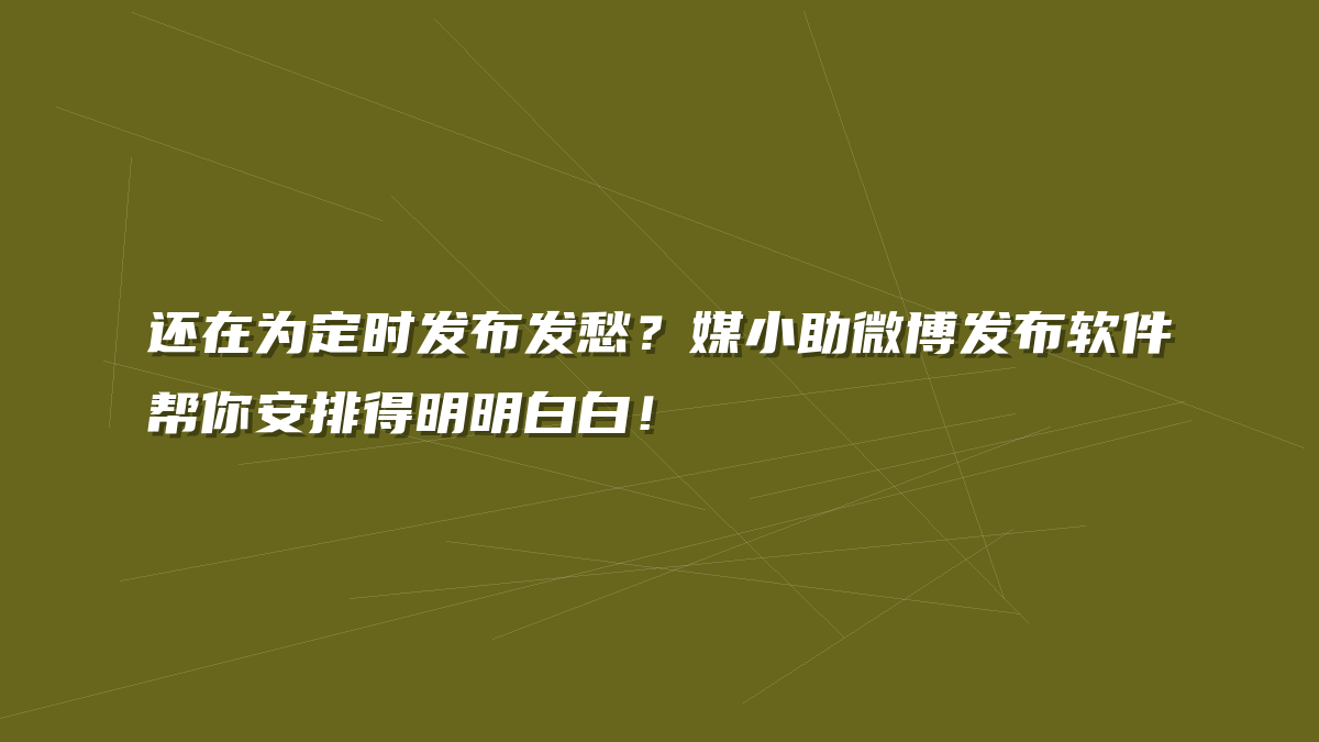 还在为定时发布发愁？媒小助微博发布软件帮你安排得明明白白！