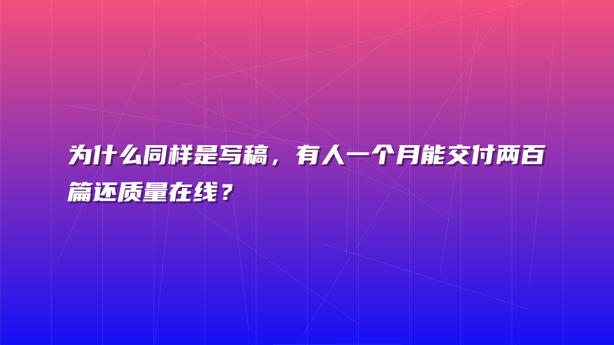 为什么同样是写稿，有人一个月能交付两百篇还质量在线？
