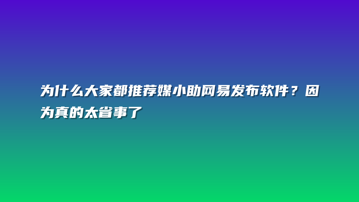 为什么大家都推荐媒小助网易发布软件？因为真的太省事了