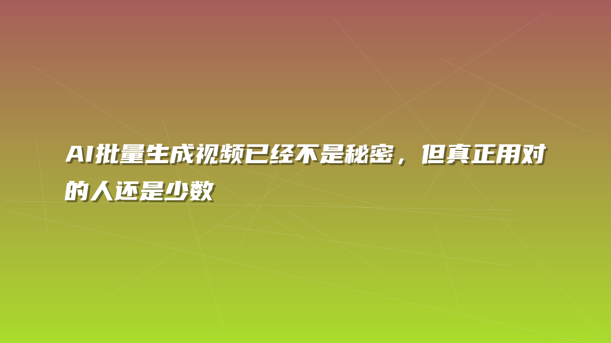 AI批量生成视频已经不是秘密，但真正用对的人还是少数