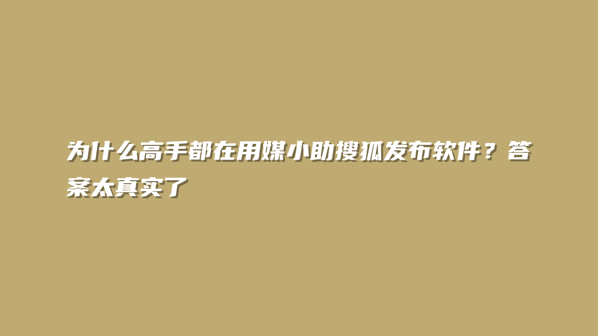 为什么高手都在用媒小助搜狐发布软件？答案太真实了