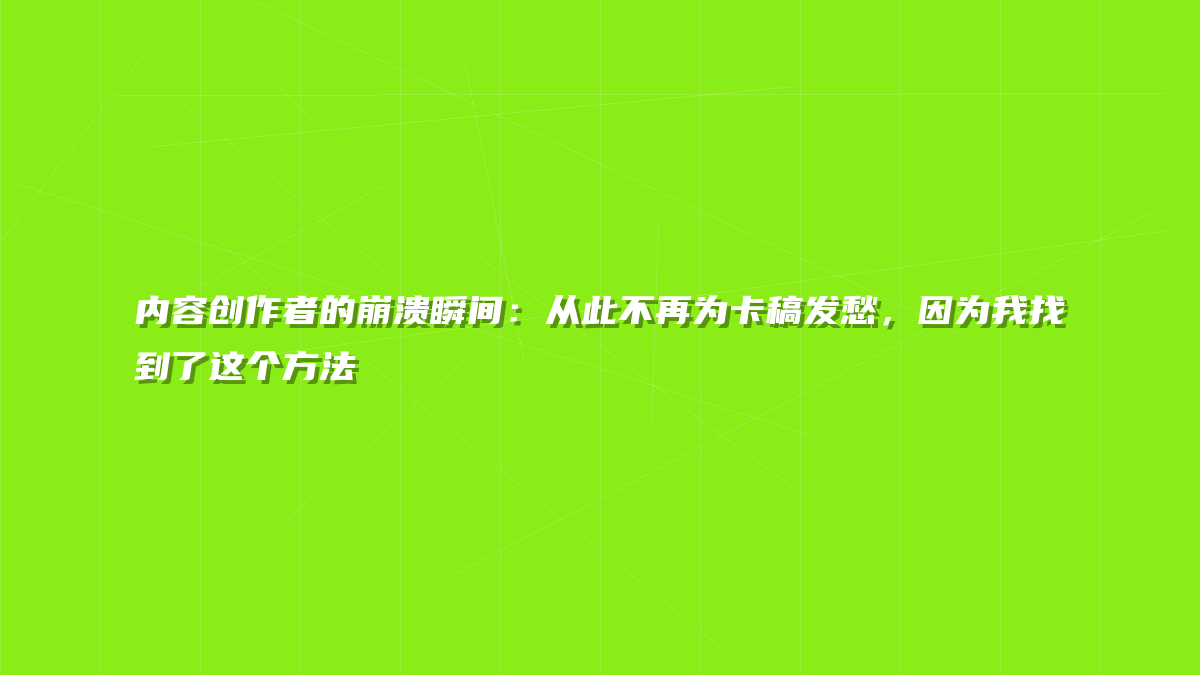 内容创作者的崩溃瞬间：从此不再为卡稿发愁，因为我找到了这个方法