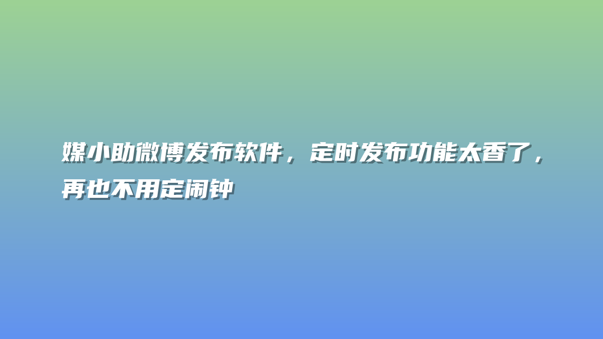 媒小助微博发布软件，定时发布功能太香了，再也不用定闹钟