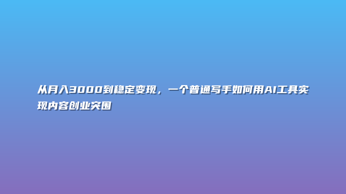 从月入3000到稳定变现，一个普通写手如何用AI工具实现内容创业突围