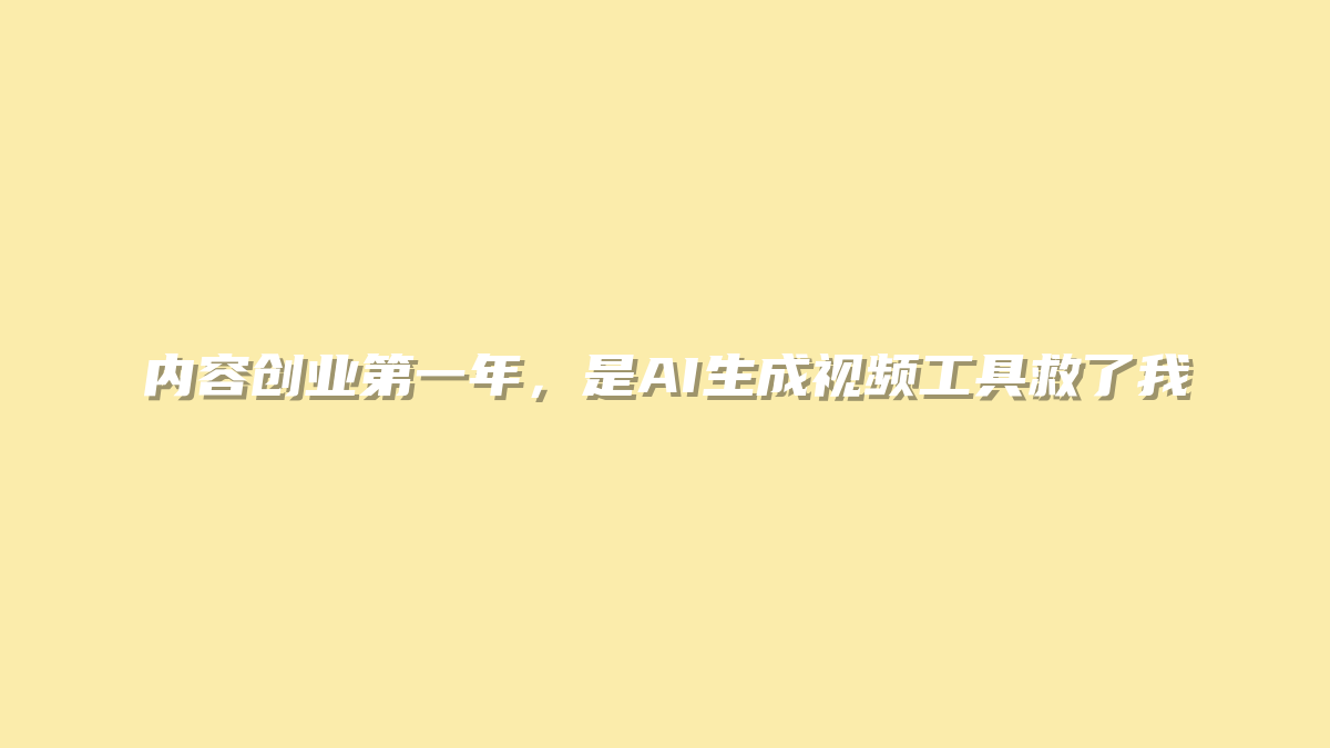 内容创业第一年，是AI生成视频工具救了我