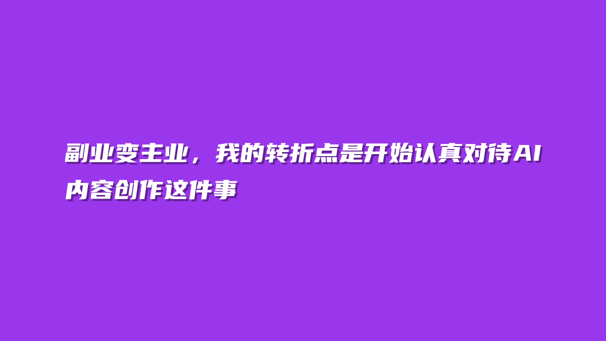 副业变主业，我的转折点是开始认真对待AI内容创作这件事