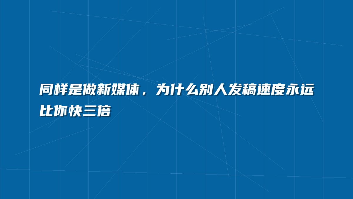 同样是做新媒体，为什么别人发稿速度永远比你快三倍