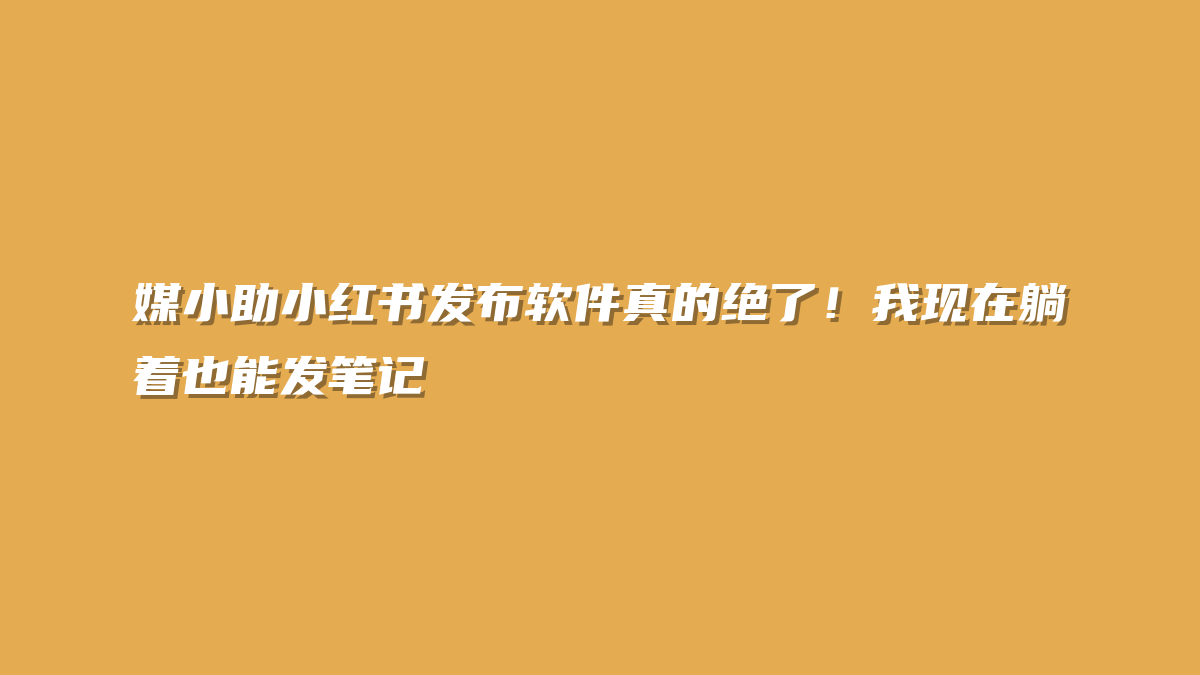 媒小助小红书发布软件真的绝了！我现在躺着也能发笔记