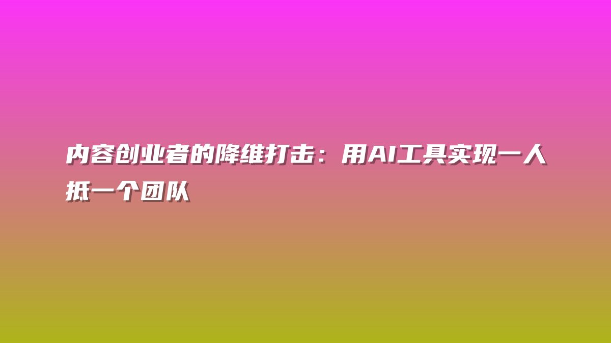 内容创业者的降维打击：用AI工具实现一人抵一个团队