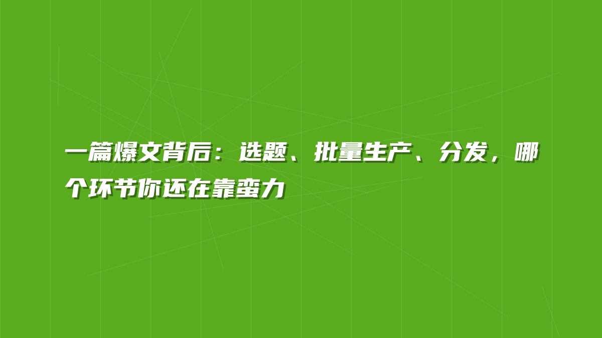 一篇爆文背后：选题、批量生产、分发，哪个环节你还在靠蛮力