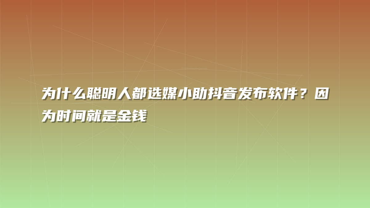 为什么聪明人都选媒小助抖音发布软件？因为时间就是金钱