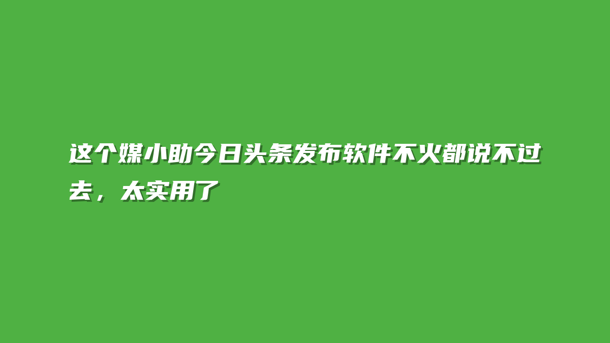 这个媒小助今日头条发布软件不火都说不过去，太实用了