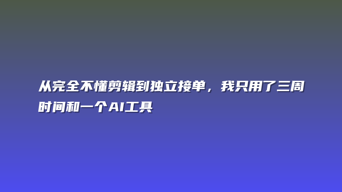 从完全不懂剪辑到独立接单，我只用了三周时间和一个AI工具