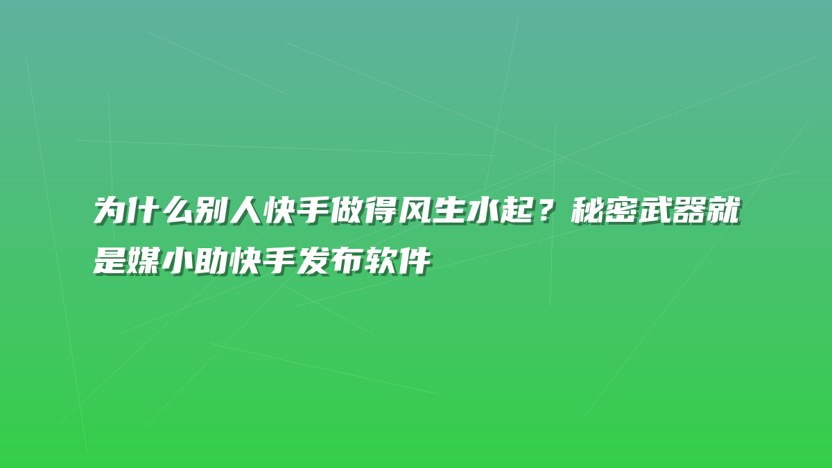 为什么别人快手做得风生水起？秘密武器就是媒小助快手发布软件